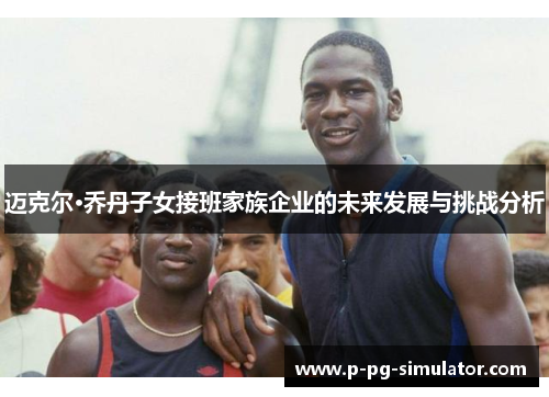 迈克尔·乔丹子女接班家族企业的未来发展与挑战分析