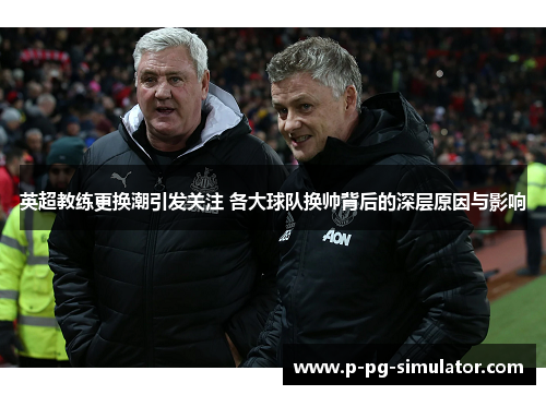 英超教练更换潮引发关注 各大球队换帅背后的深层原因与影响