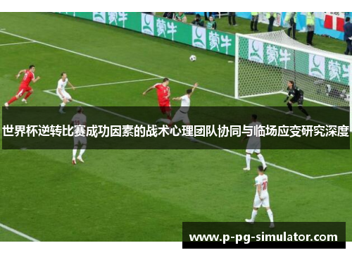 世界杯逆转比赛成功因素的战术心理团队协同与临场应变研究深度