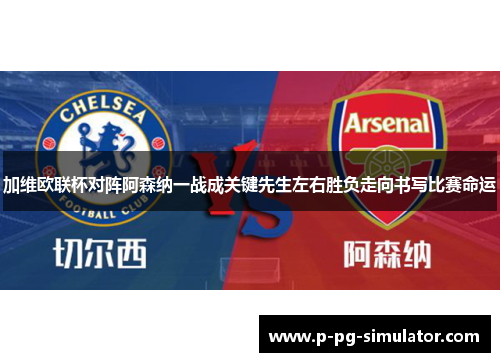 加维欧联杯对阵阿森纳一战成关键先生左右胜负走向书写比赛命运
