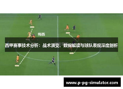西甲赛事技术分析：战术演变、数据解读与球队表现深度剖析