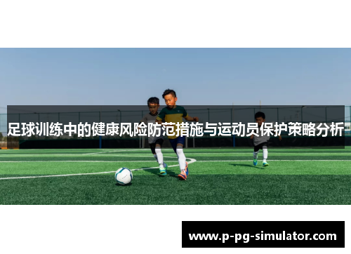 足球训练中的健康风险防范措施与运动员保护策略分析