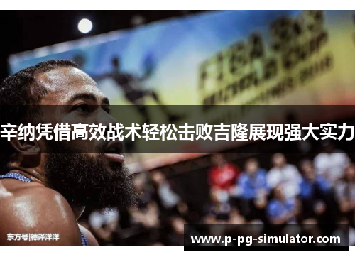 辛纳凭借高效战术轻松击败吉隆展现强大实力