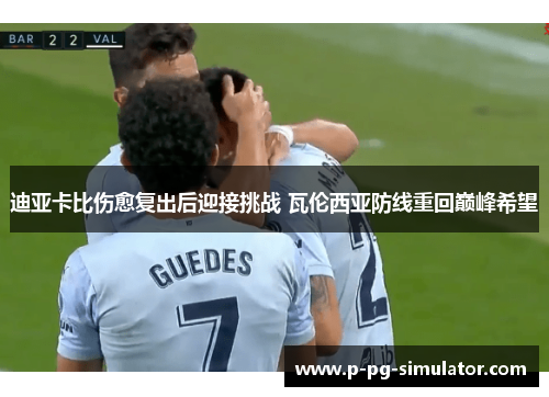 迪亚卡比伤愈复出后迎接挑战 瓦伦西亚防线重回巅峰希望