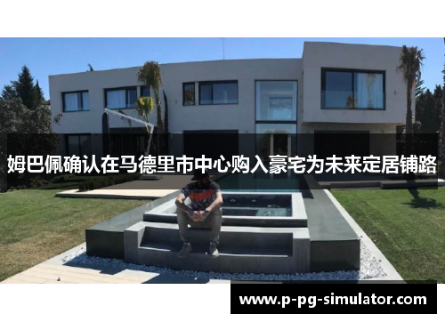 姆巴佩确认在马德里市中心购入豪宅为未来定居铺路