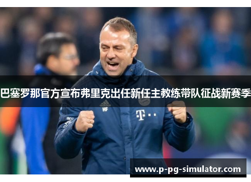 巴塞罗那官方宣布弗里克出任新任主教练带队征战新赛季