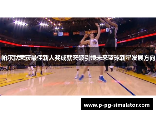 帕尔默荣获最佳新人奖成就突破引领未来篮球新星发展方向