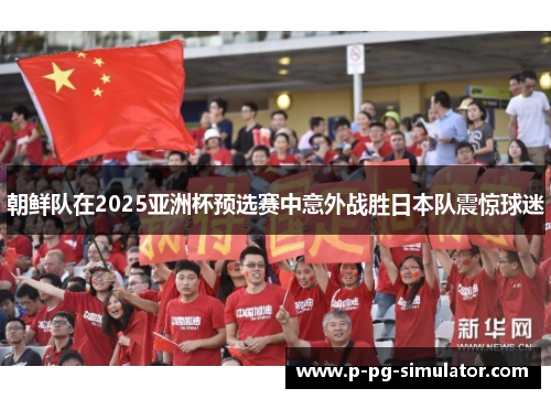 朝鲜队在2025亚洲杯预选赛中意外战胜日本队震惊球迷
