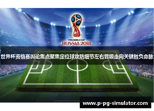 世界杯资格赛舆论焦点聚焦定位球攻防细节左右晋级走向关键胜负命脉