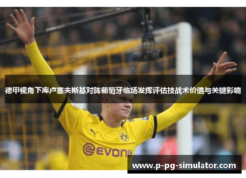 德甲视角下库卢塞夫斯基对阵葡萄牙临场发挥评估技战术价值与关键影响