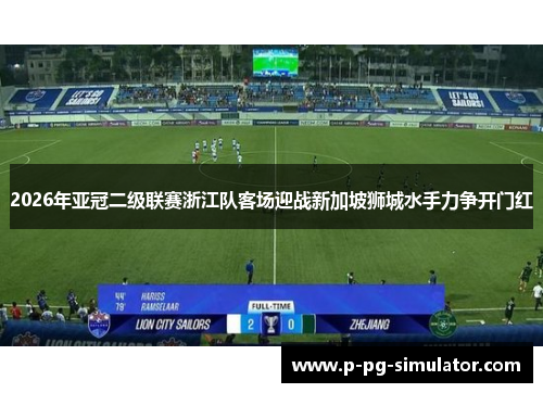 2026年亚冠二级联赛浙江队客场迎战新加坡狮城水手力争开门红