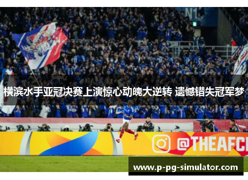横滨水手亚冠决赛上演惊心动魄大逆转 遗憾错失冠军梦