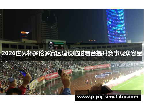 2026世界杯多伦多赛区建设临时看台提升赛事观众容量