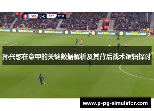 孙兴慜在意甲的关键数据解析及其背后战术逻辑探讨