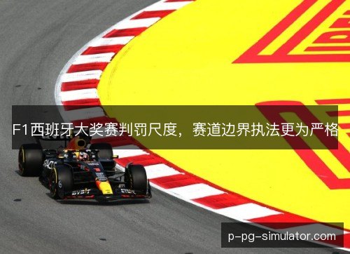 F1西班牙大奖赛判罚尺度，赛道边界执法更为严格